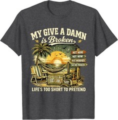 My Give A Damn is Broken Life’s Too Short to Pretend, Too Old To Care T-Shirt
