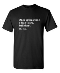 I Didn’t Care the End Sarcastic Humor Novelty Super Soft Ring Spun Funny T Shirt