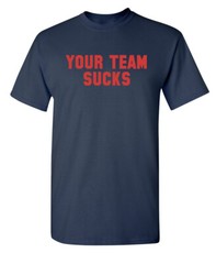 Your Team Sucks Sarcastic Humor Graphic Novelty Funny T Shirt