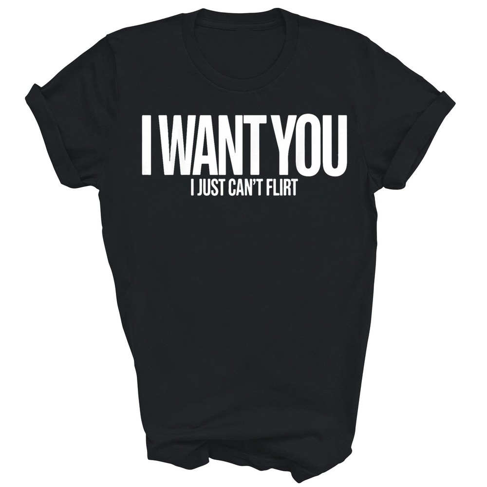 I Want You I Just Can’t Flirt Funny Unisex Shirt Gift T-Shirt