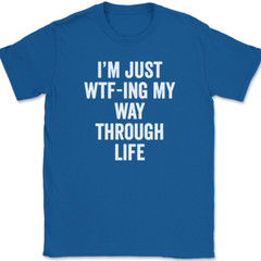 I’m Just WTF-ING My Way Through Life T-Shirt Funny Humor Joke Text Tee
