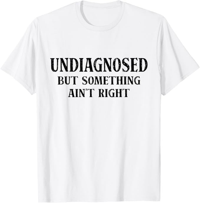 Undiagnosed But Something Ain’t Right Funny Saying T-Shirt