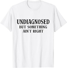 Undiagnosed But Something Ain’t Right Funny Saying T-Shirt