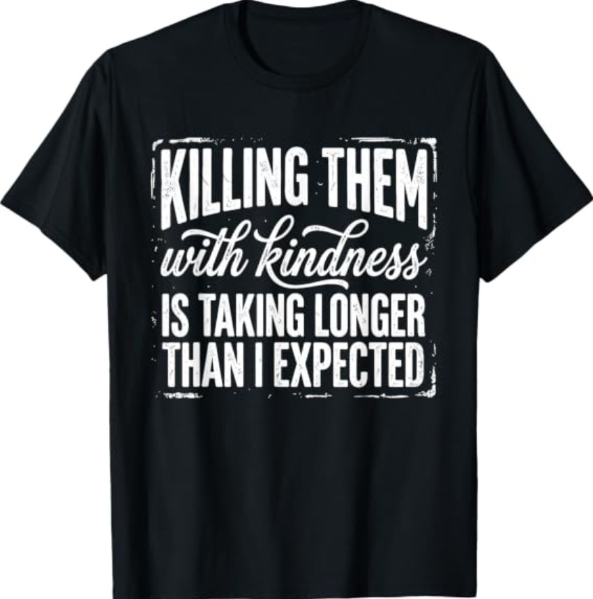 Killing Them with Kindness is Taking Longer Than I Expected T-Shirt