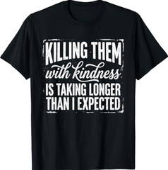 Killing Them with Kindness is Taking Longer Than I Expected T-Shirt