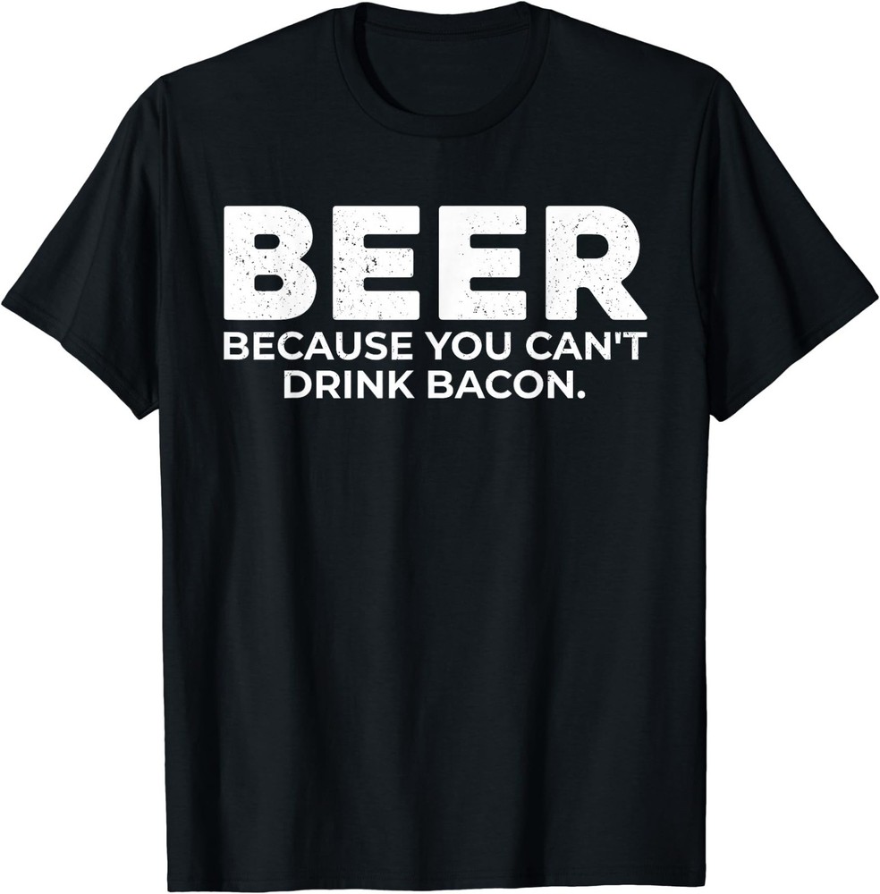 Beer Because You Cant Drink Bacon Funny Drinking BBQ Bar T-Shirt