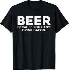 Beer Because You Cant Drink Bacon Funny Drinking BBQ Bar T-Shirt