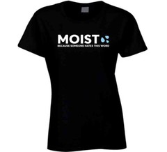 Moist Because Someone Hates This Word Funny T Shirt