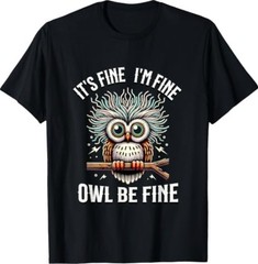 It’s Fine I’m Fine Owl Be Fine Funny Owl T-Shirt