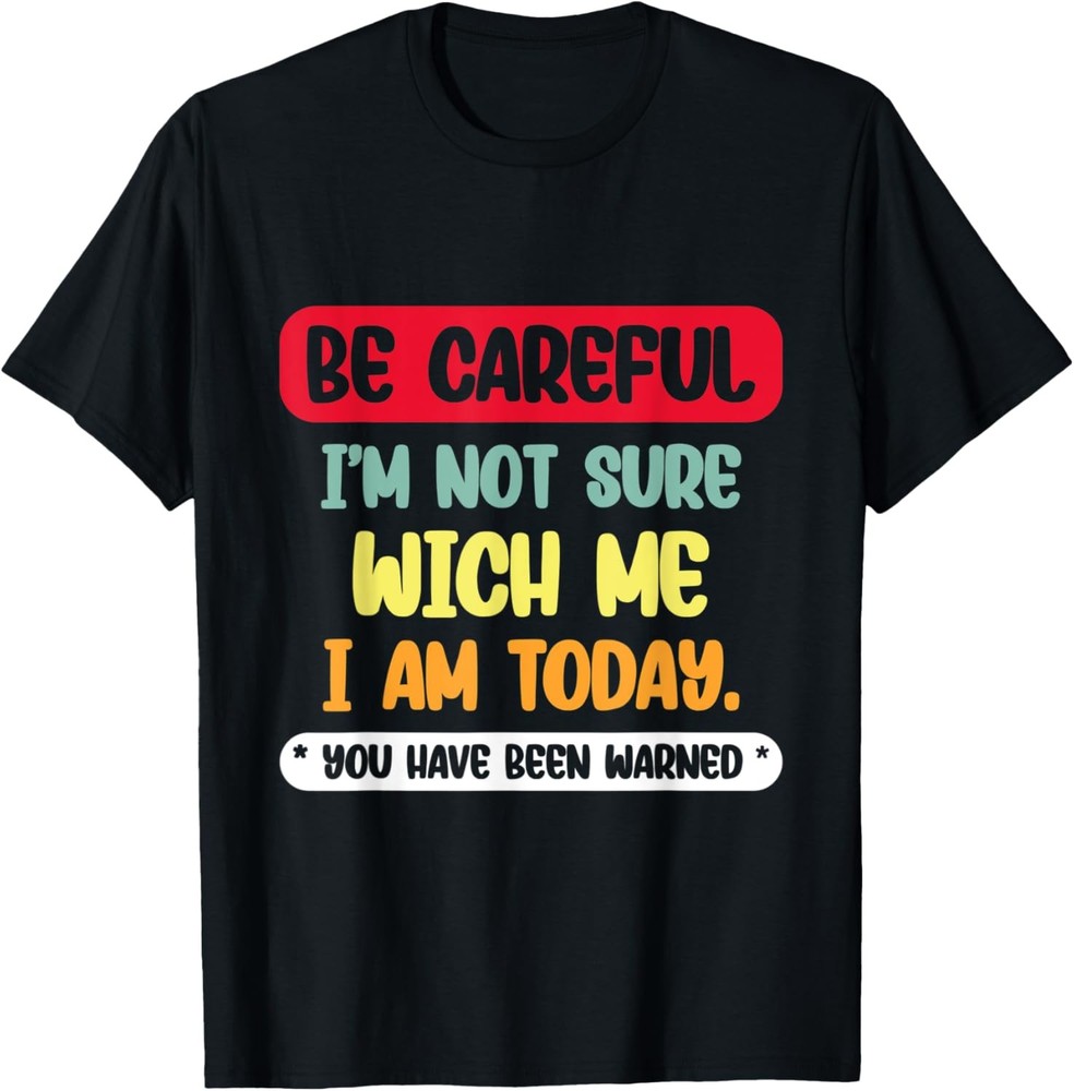 Be Careful I’m Not Sure Wich Me I’m Today Funny Sarcastic Sa T-Shirt
