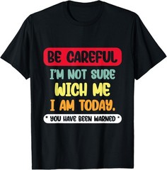 Be Careful I’m Not Sure Wich Me I’m Today Funny Sarcastic Sa T-Shirt