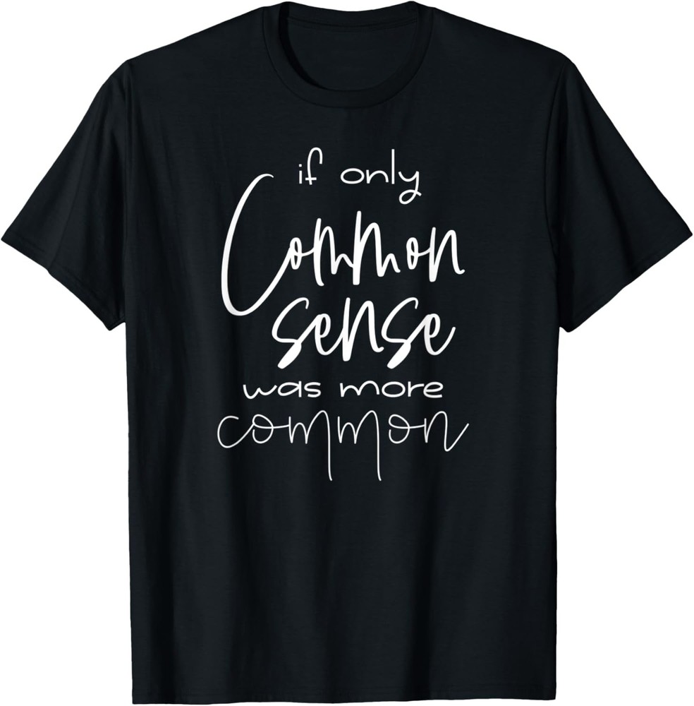 If only Common Sense Was More Common | Funny | Sarcastic T-Shirt