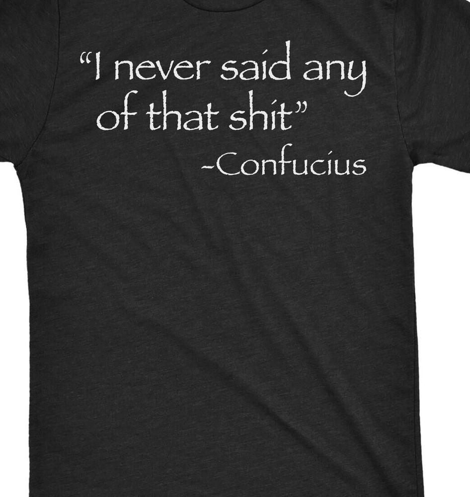 Confucius I never said any of that sh*t Funny T SHIRT or Long Sleeve, tank hood