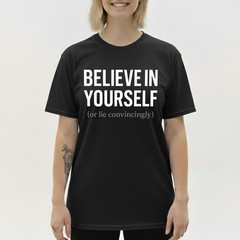 Funny Sarcastic T-Shirt Believe In Yourself or Lie Convincingly Sarcastic Tee