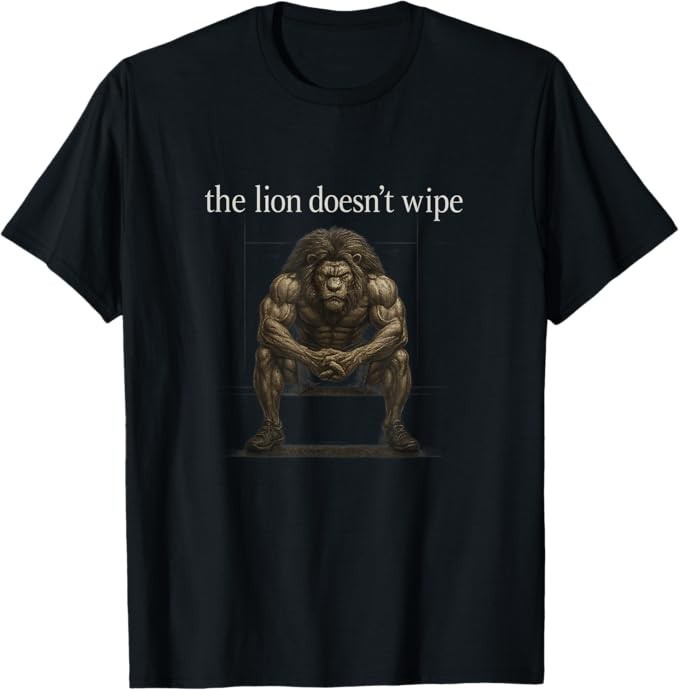 The Lion Doesn’t Wipe Funny Gen Z Joke Brainrot Raunchy Meme T-Shirt