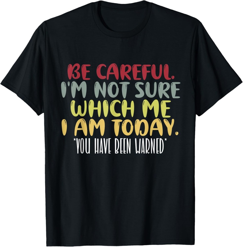 BE CAREFUL I’M NOT SURE WHICH ME I AM TODAY, SARCASTIC FUNNY T-Shirt