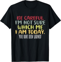 BE CAREFUL I’M NOT SURE WHICH ME I AM TODAY, SARCASTIC FUNNY T-Shirt