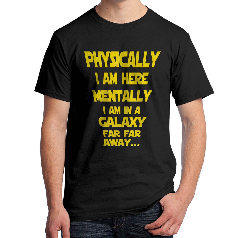 Physically I’m Here, Mentally I’m in a Galaxy Far Away T-Shirt 1766