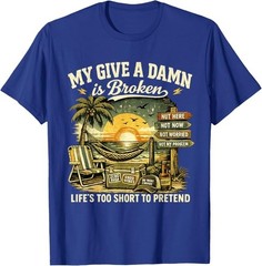 My Give A Damn is Broken Life’s Too Short to Pretend, Too Old To Care T-Shirt