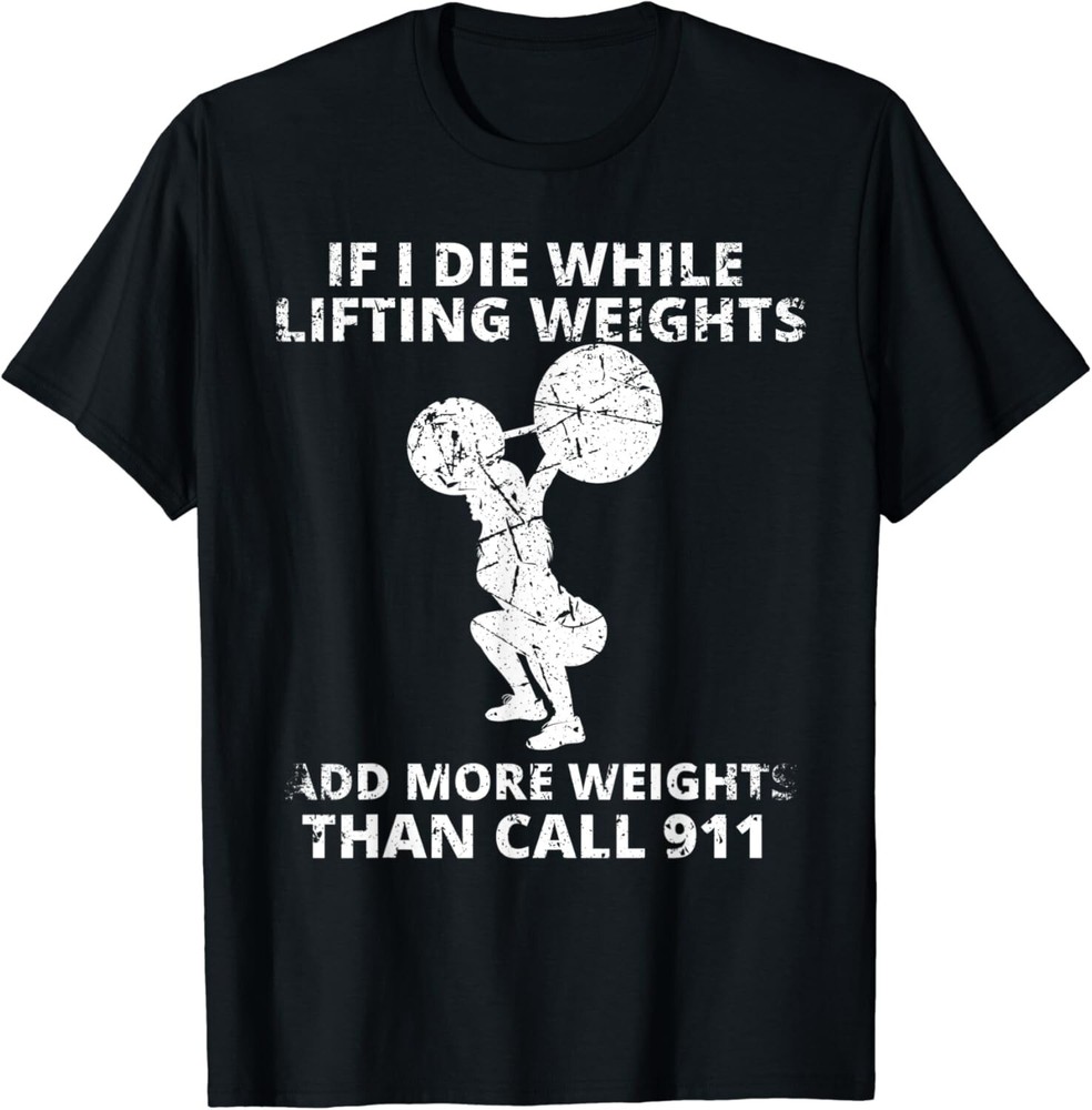 Funny If I Die While Lifting Weights Add More & Call 911 Gift Unisex T-Shirt