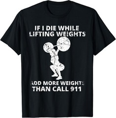 Funny If I Die While Lifting Weights Add More & Call 911 Gift Unisex T-Shirt