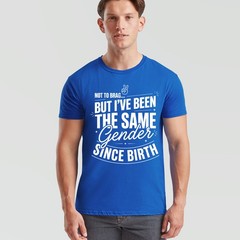 Not To Brag Unisex T Shirt But Ive Been The Same Gender Since Birth Funny Slogan