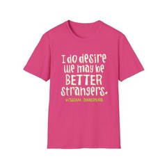 Shakespeare Quote Shirt – “I do desire we may be better strangers”