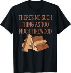 There’s No Such Thing As Too Much Firewood Funny Woodworker T-Shirt