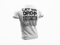 Let Me Drop Everything And Work On Your Problem, Sarcastic Shirt, Funny T-shirt