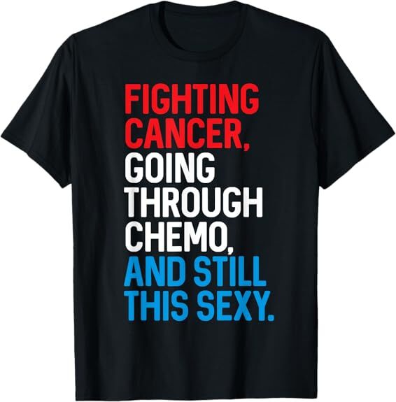 NEW! Fighting Cancer Going Through Chemo and Still This Sexy Best T-Shirt S-3XL