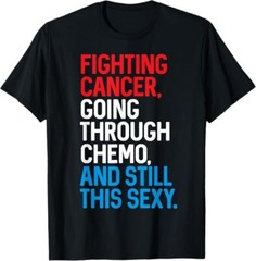 NEW! Fighting Cancer Going Through Chemo and Still This Sexy Best T-Shirt S-3XL