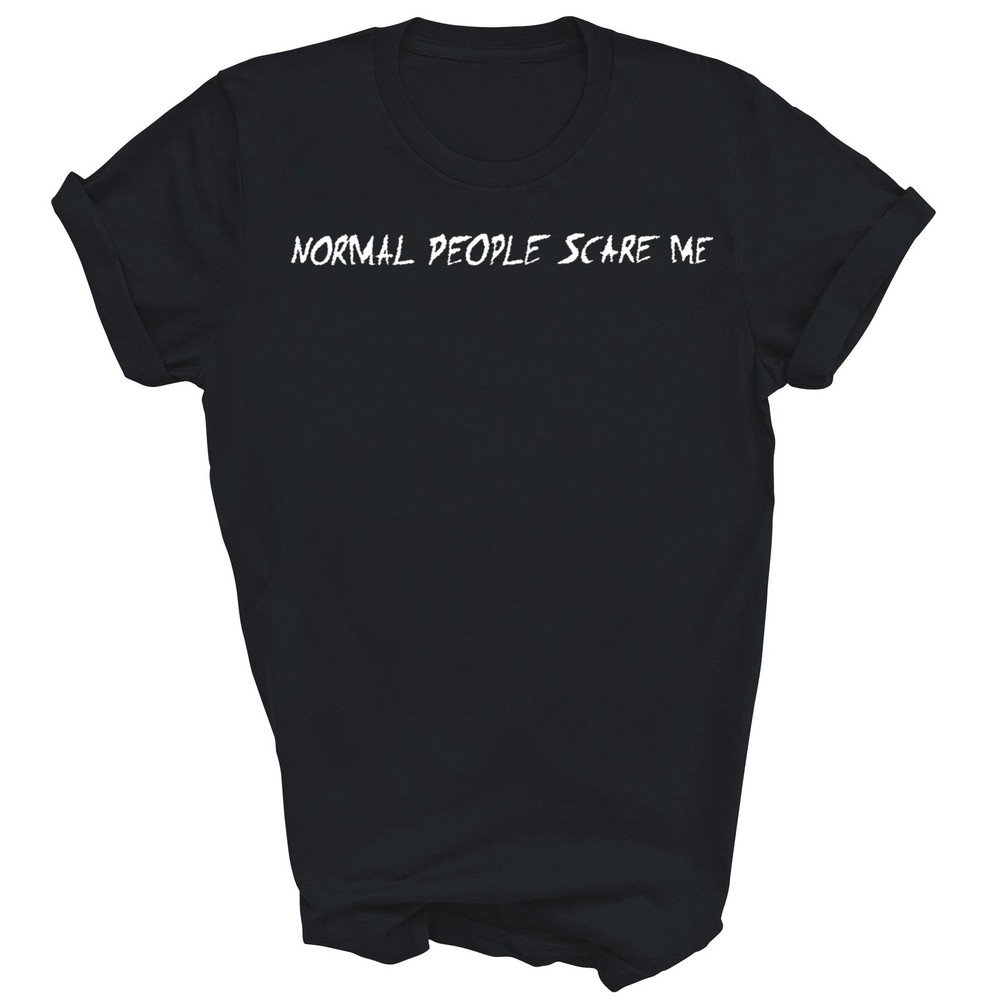 Normal People Scare Me Unisex Shirt Gift