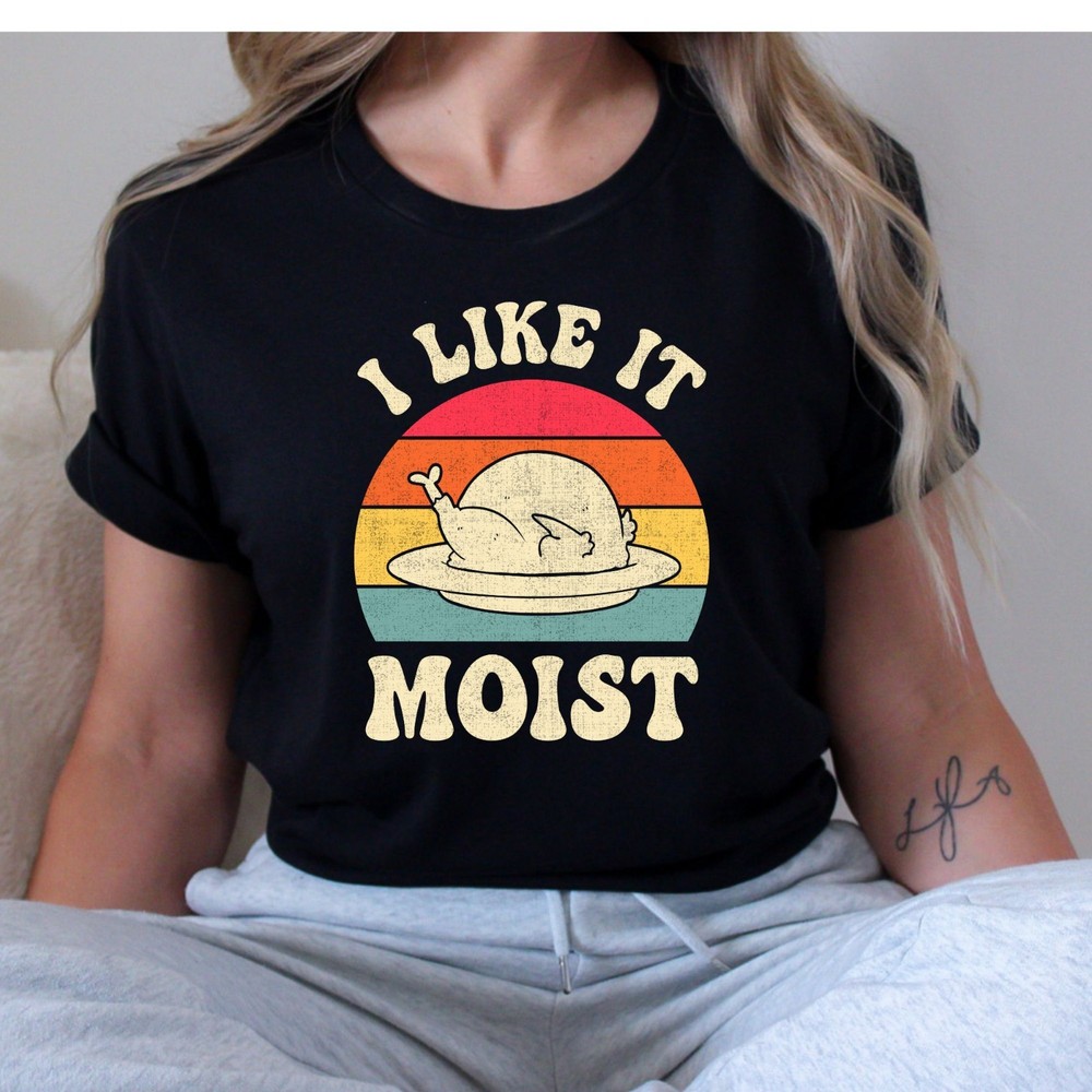 I Like it Moist Thanksgiving Turkey Adult Humor Funny T-Shirt