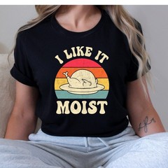 I Like it Moist Thanksgiving Turkey Adult Humor Funny T-Shirt