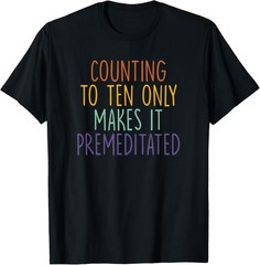 Counting To Ten Only Makes It Premeditated Saying T-Shirt