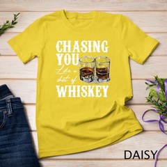 Chasing You Like A Shot Of Whiskey, Drinking Apparel T-Shirt Unisex T-shirt