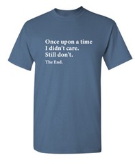 I Didn’t Care the End Sarcastic Humor Novelty Super Soft Ring Spun Funny T Shirt