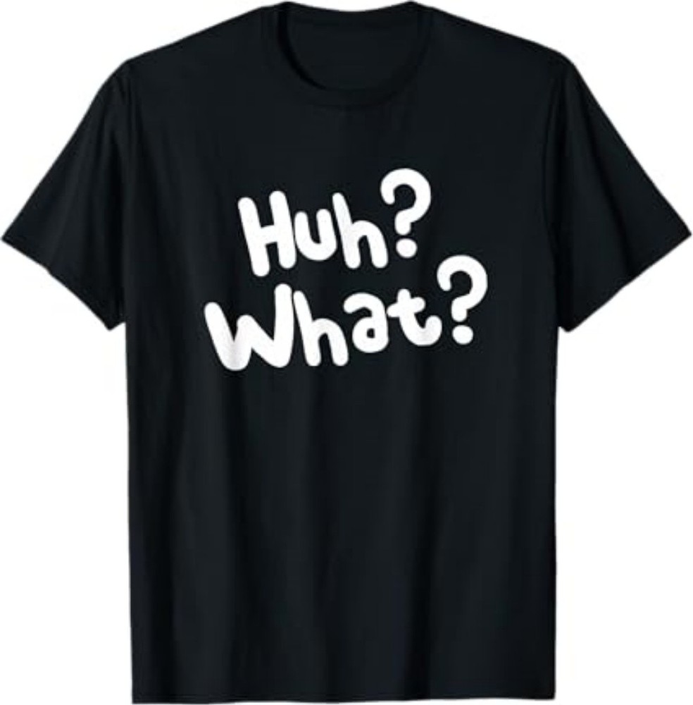 Huh What Tee Funny Saying Sarcastic Novelty T-Shirt