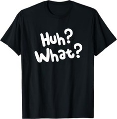 Huh What Tee Funny Saying Sarcastic Novelty T-Shirt