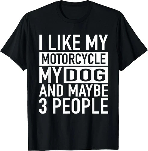 Funny Biker Shirt I like My Motorcycle, Dog & Maybe 3 People Gift