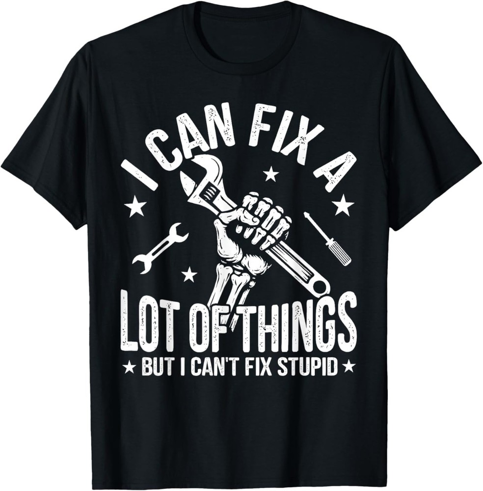 I Can Fix A Lot of Things But I Can’t Fix Stupid Fathers Day T-Shirt