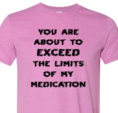 You Are About to Exceed the Limits of My Medication – Fast Shipping – Unisex