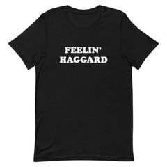 Feelin’ Haggard t-shirt, Outlaw Country, Merle Haggard, Bakersfield Sound, Music