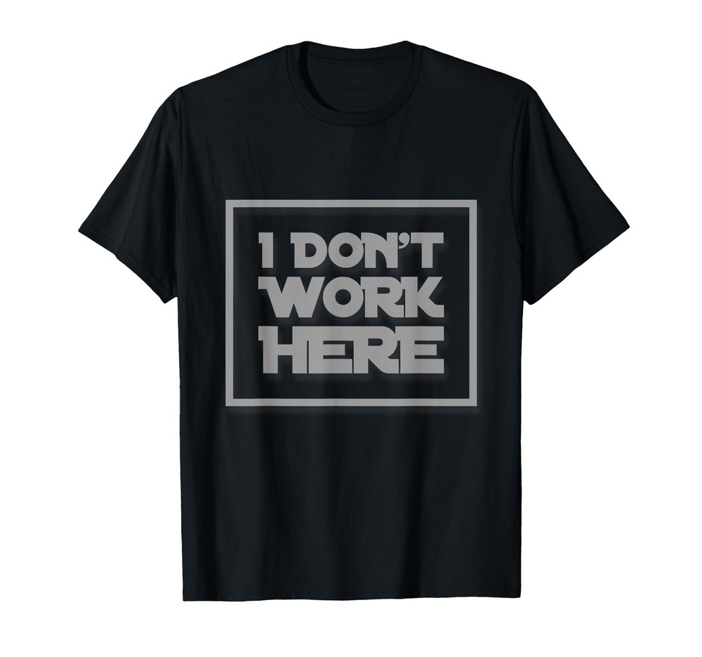 I Don’t Work Here Funny Sarcastic Quote _ Hilarious Gear T-Shirt