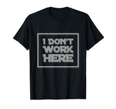 I Don’t Work Here Funny Sarcastic Quote _ Hilarious Gear T-Shirt