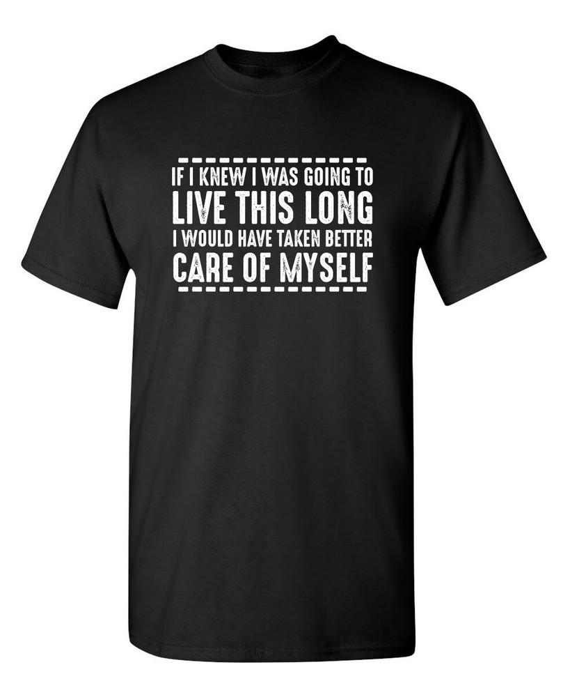If I Knew I Was Going to Live This Long Humor Graphic Novelty Funny T Shirt