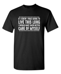 If I Knew I Was Going to Live This Long Humor Graphic Novelty Funny T Shirt