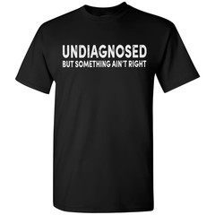 Undiagnosed But Something Ain’t Right Funny T-Shirt Sarcastic Humor Sayings