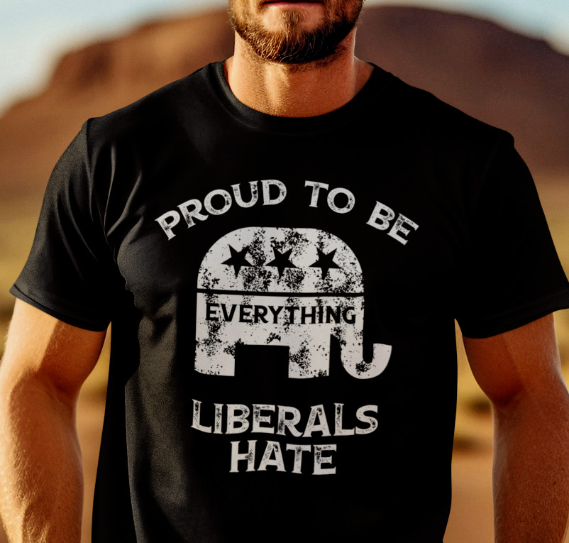 Proud To Be Everything Liberal Hates Political Satire Funny Proud Republican Tee