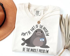 Funny Seal Shirt Don’t Be Part Of The Problem Be The Whole Problem Sarcastic Tee